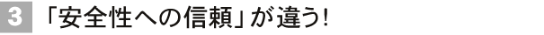「安全性への信頼」が違う!